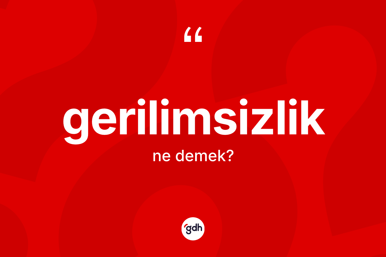 Gerilimsizlik kelimesinin anlamı nedir? Gerilimsizlik kelimesinin özellikleri nelerdir?