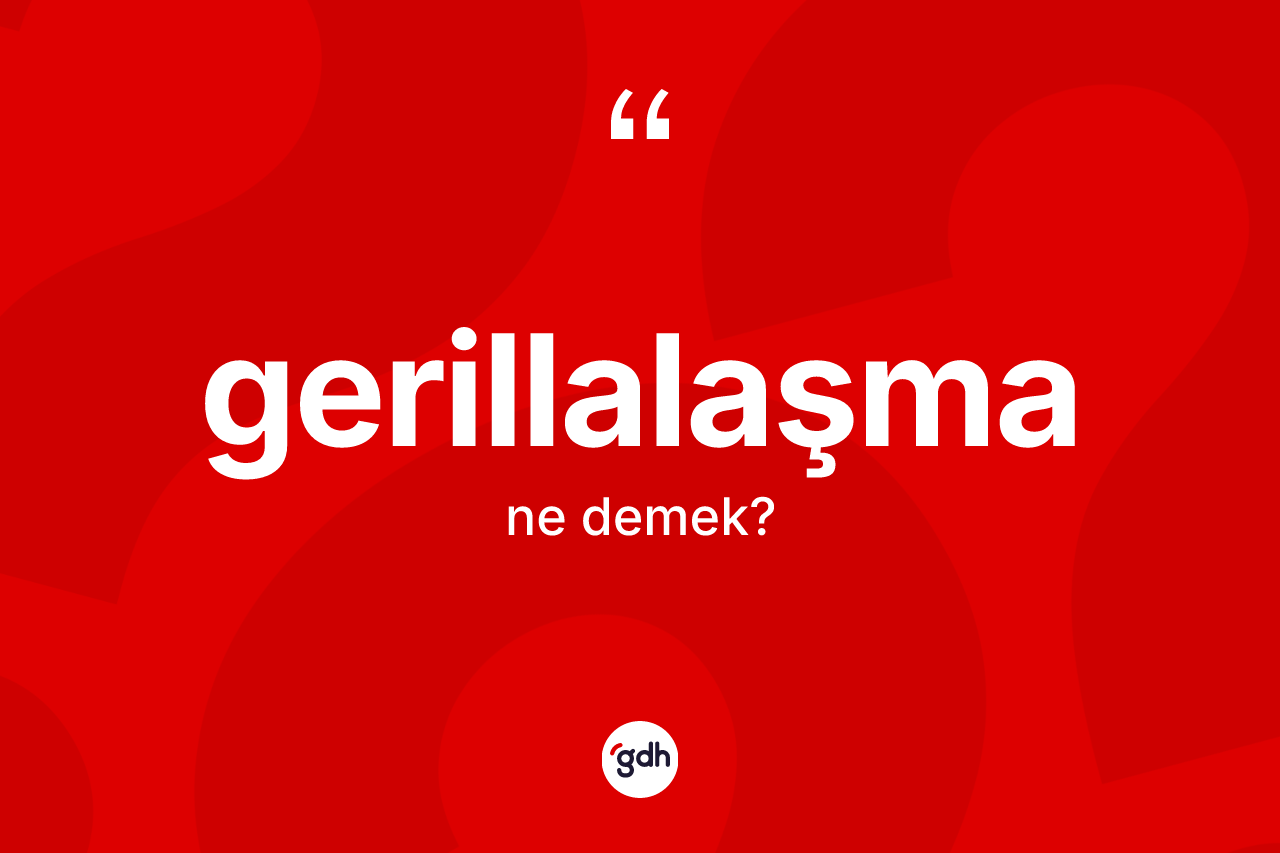 Gerillalaşma kelimesi nedir? Gerillalaşma kelimesinin TDK anlamı nedir?