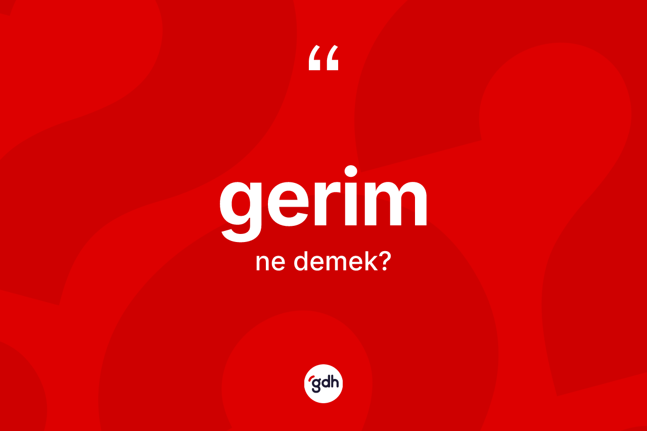 Gerim nedir? Gerimin TDK'ya göre anlamı nedir?