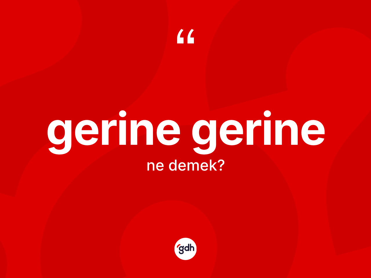 Gerine gerine ne demek? Gerine gerinenin TDK'ya göre anlamı nedir?
