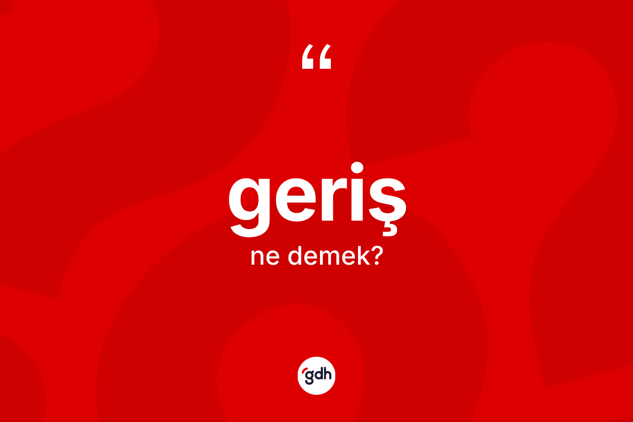 Geriş ne demek? Geriş kelimesinin TDK'ya göre açıklaması nedir?