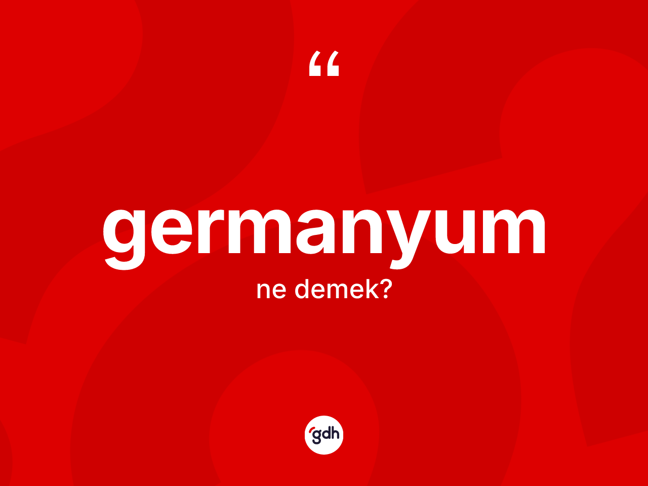 Germanyum kelimesinin anlamı nedir? Germanyumun TDK'ya göre anlamı nedir?