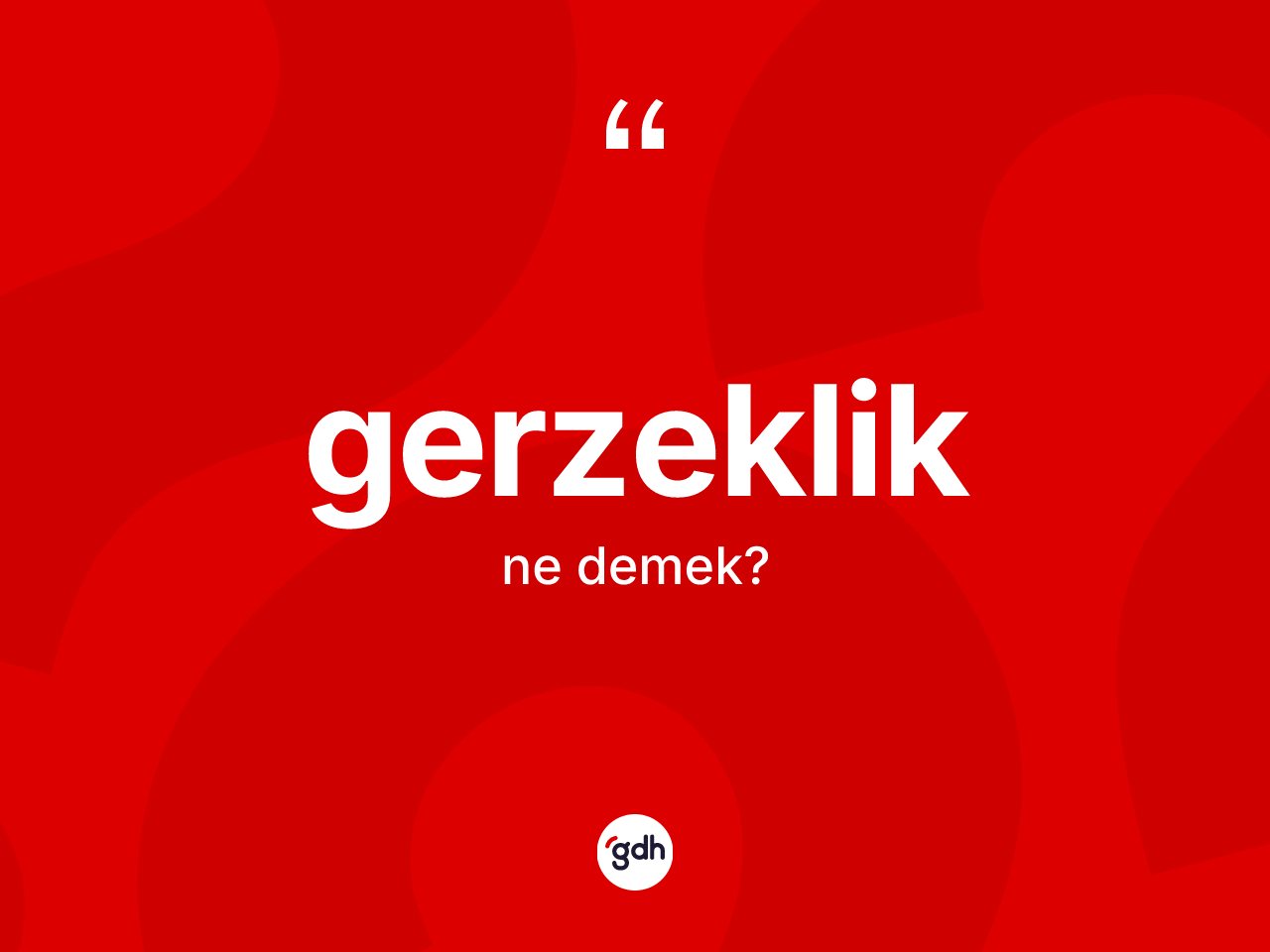 Gerzeklik kelimesinin tanımı nedir? Gerzekliğin kısaca tanımı nedir?