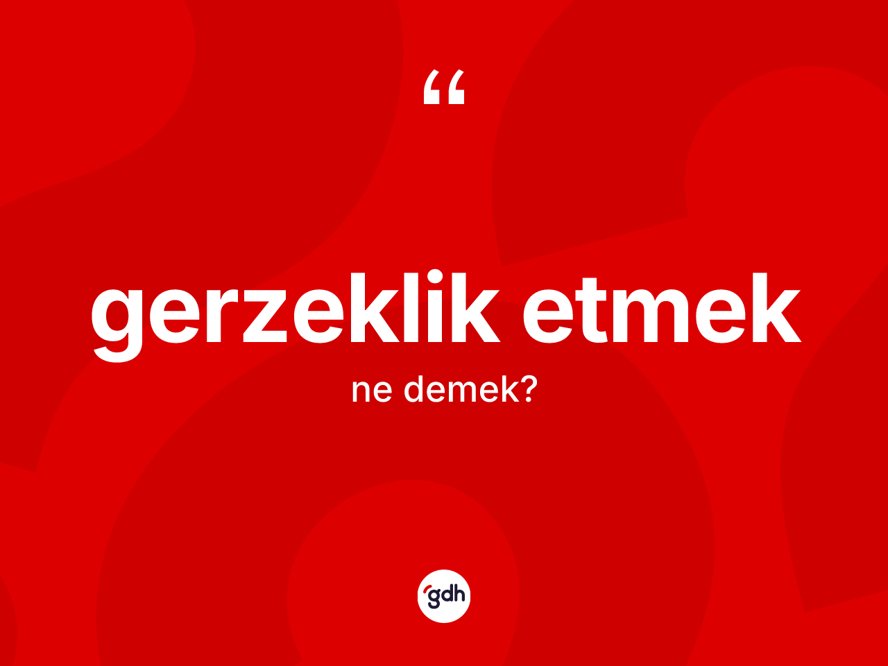 Gerzeklik etmek ifadesinin kısaca tanımı nedir? Gerzeklik etmek sözü hangi durumlarda kullanılır?