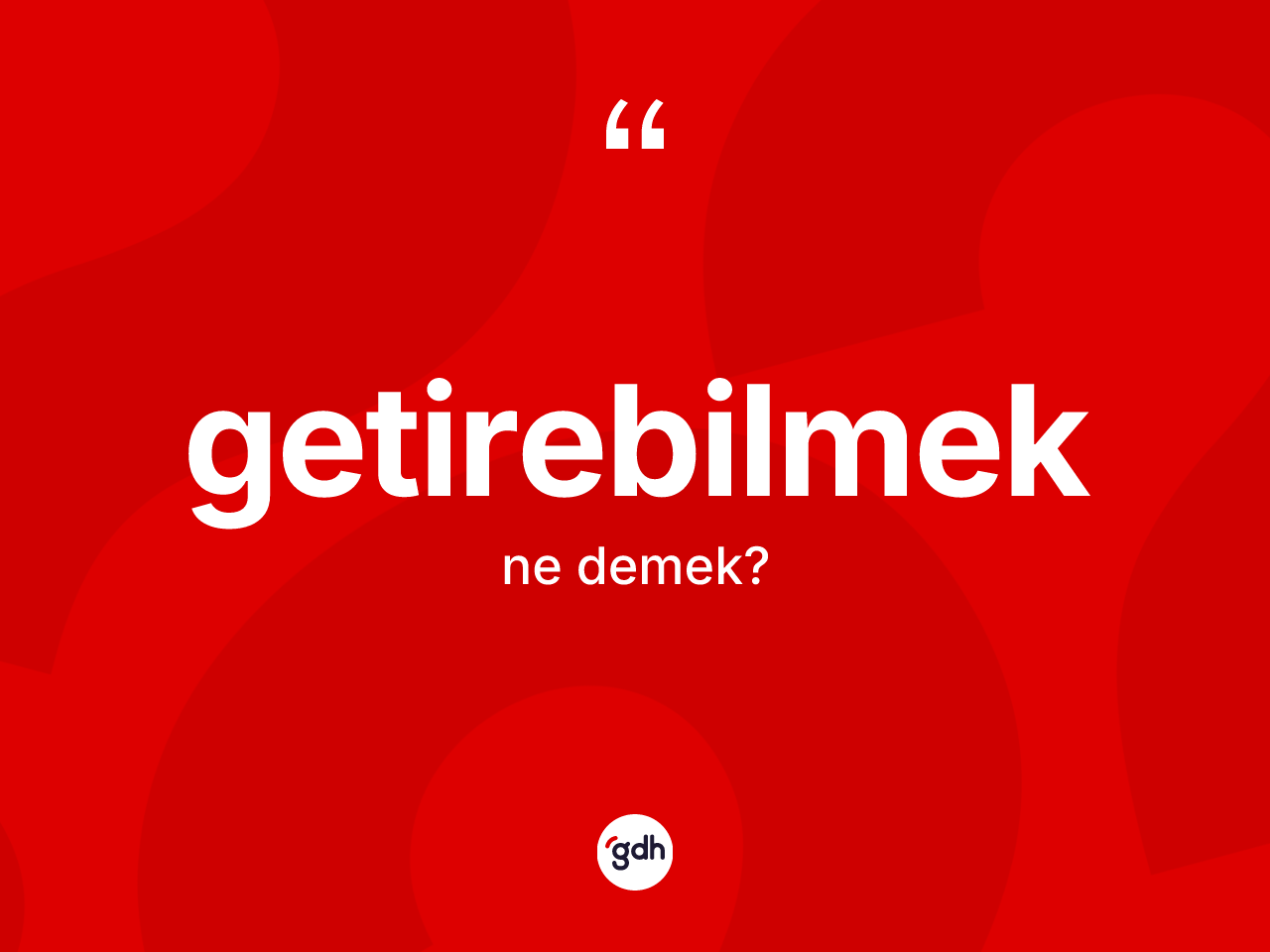 Getirebilmek kelimesinin tanımı nedir? Getirebilmeğin kısaca tanımı nedir?
