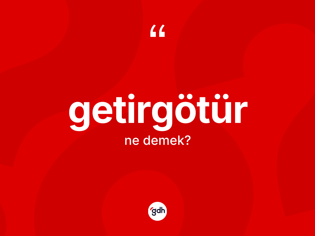 Getirgötür kelimesi ne anlama gelir? Getirgötürün halk arasındaki kullanımı nasıldır?