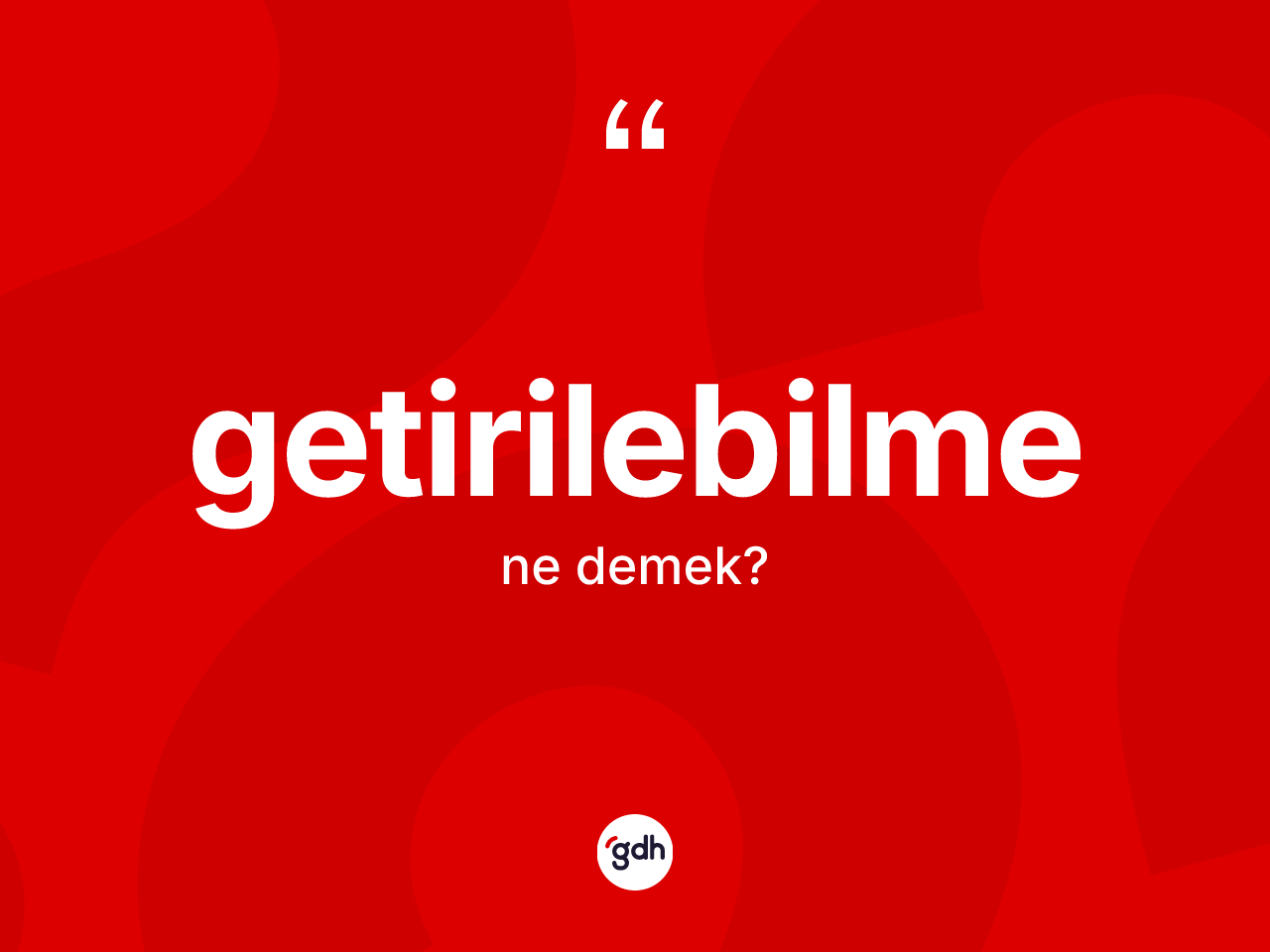Getirilebilme nedir? Getirilebilmenin TDK'ya göre anlamı nedir?