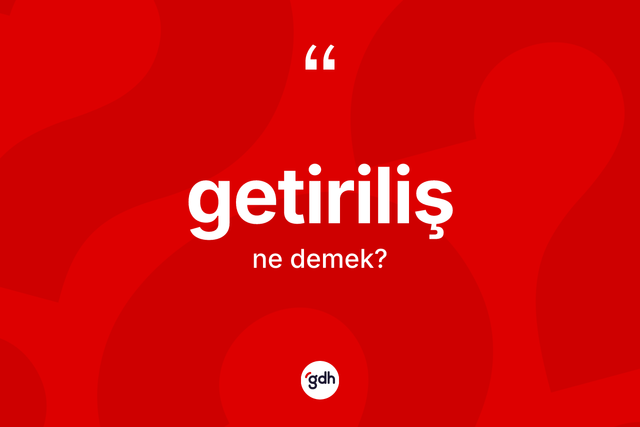 Getiriliş kelimesi ne demek? Getirilişin kısaca tanımı nedir?