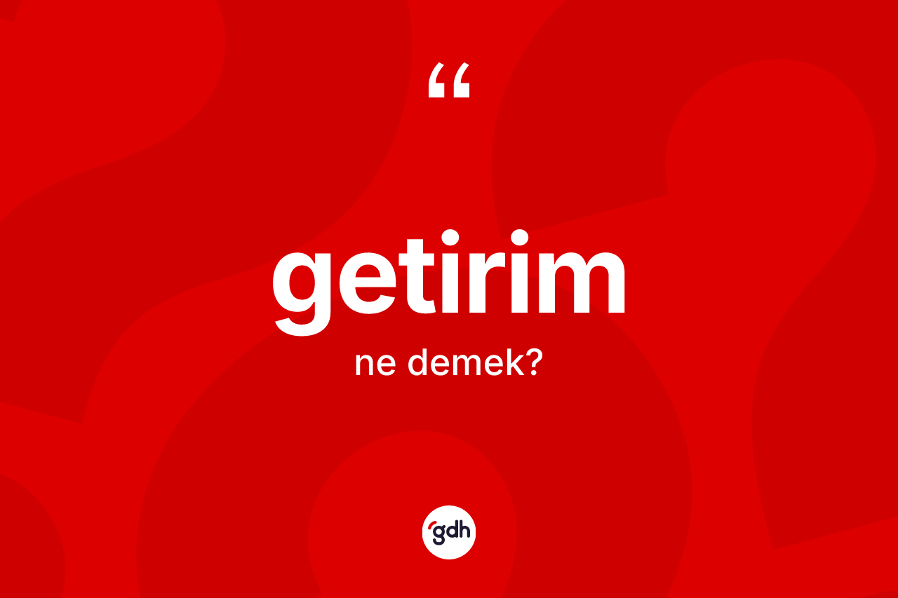 Getirim kelimesi ne demek? Getirim kelimesinin kaç farklı anlamı var?