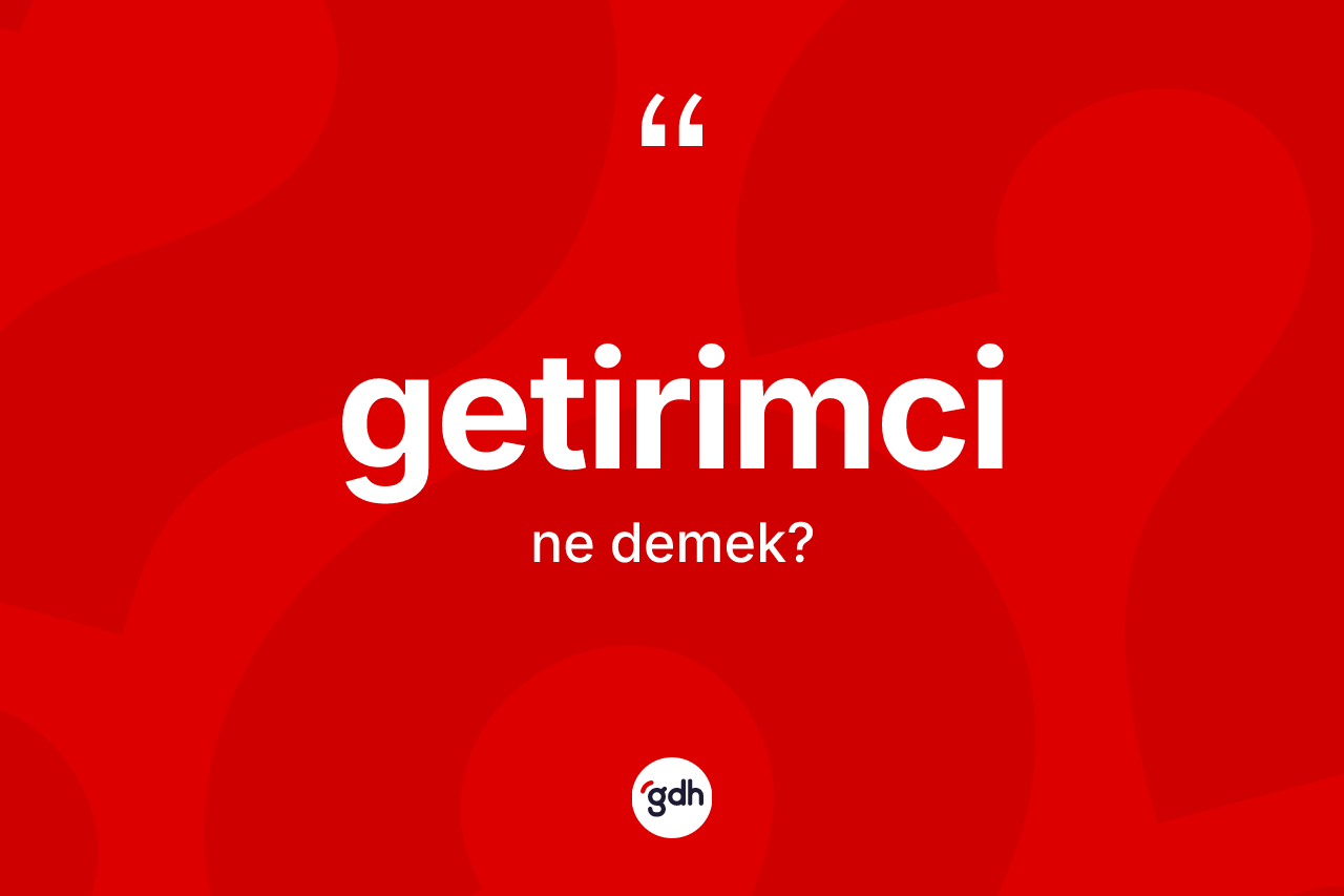 Getirimci ne anlama gelir? Getirimcinin TDK'ya göre anlamı nedir?