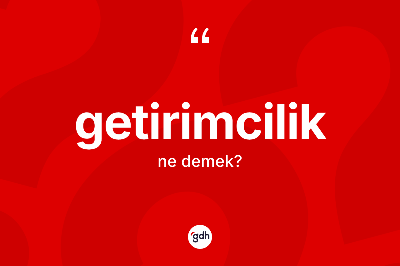 Getirimcilik kelimesi ne demek? Getirimciliğin TDK'ya göre anlamı nedir?