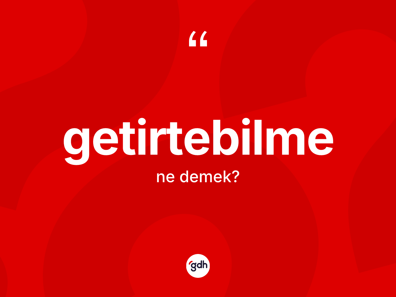 Getirtebilme kelimesinin tanımı nedir? Getirtebilmenin halk arasındaki kullanımı nasıldır?