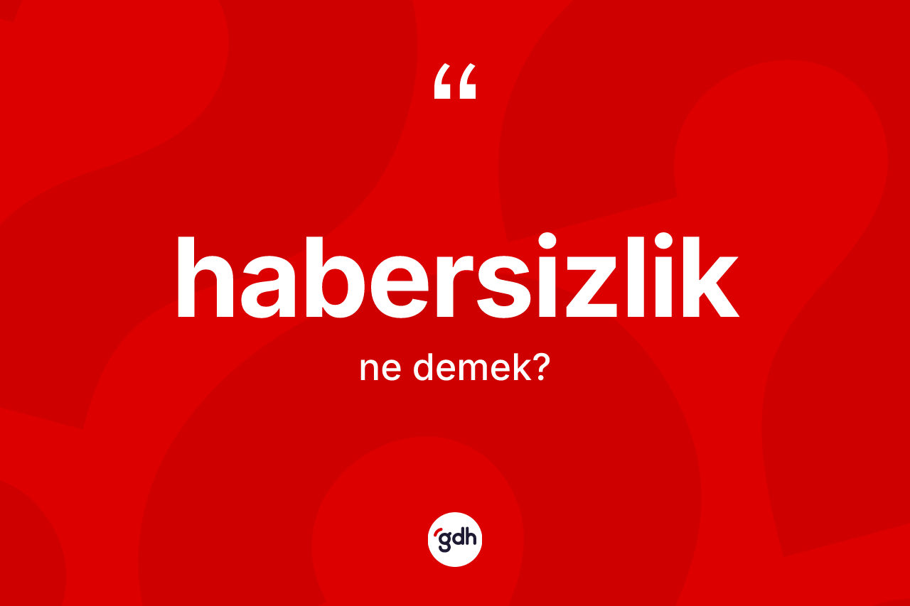Habersizlik nedir? Habersizlik kelimesinin TDK anlamı nedir?