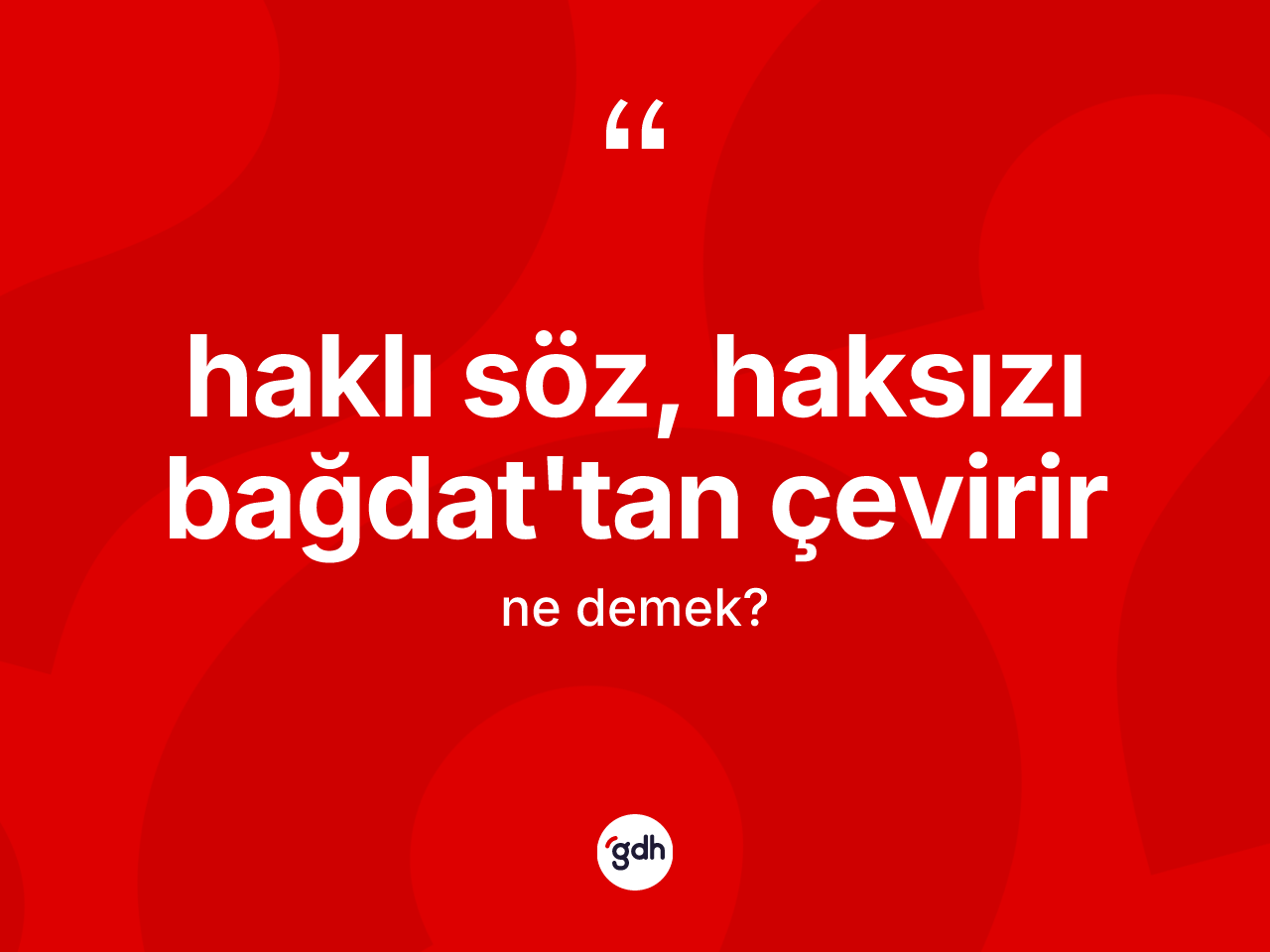 Haklı söz, haksızı Bağdat'tan çevirir ifadesinin kısaca tanımı nedir? Haklı söz, haksızı Bağdat'tan çevirir ifadesinin TDK anlamı nedir?