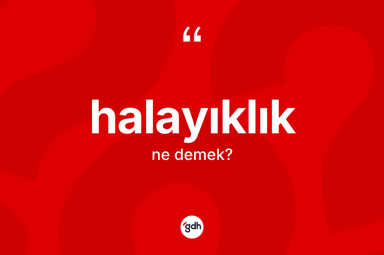 Halayıklık kelimesinin anlamı nedir? Halayıklığın halk arasındaki kullanımı nasıldır?