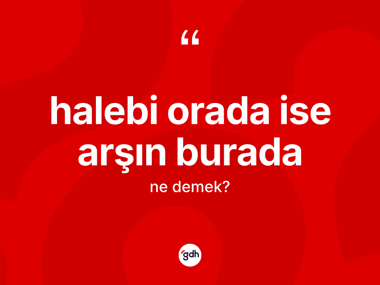 Halebi orada ise arşın burada ifadesi neyi anlatır? Halebi orada ise arşın burada sözü hangi durumlarda kullanılır?