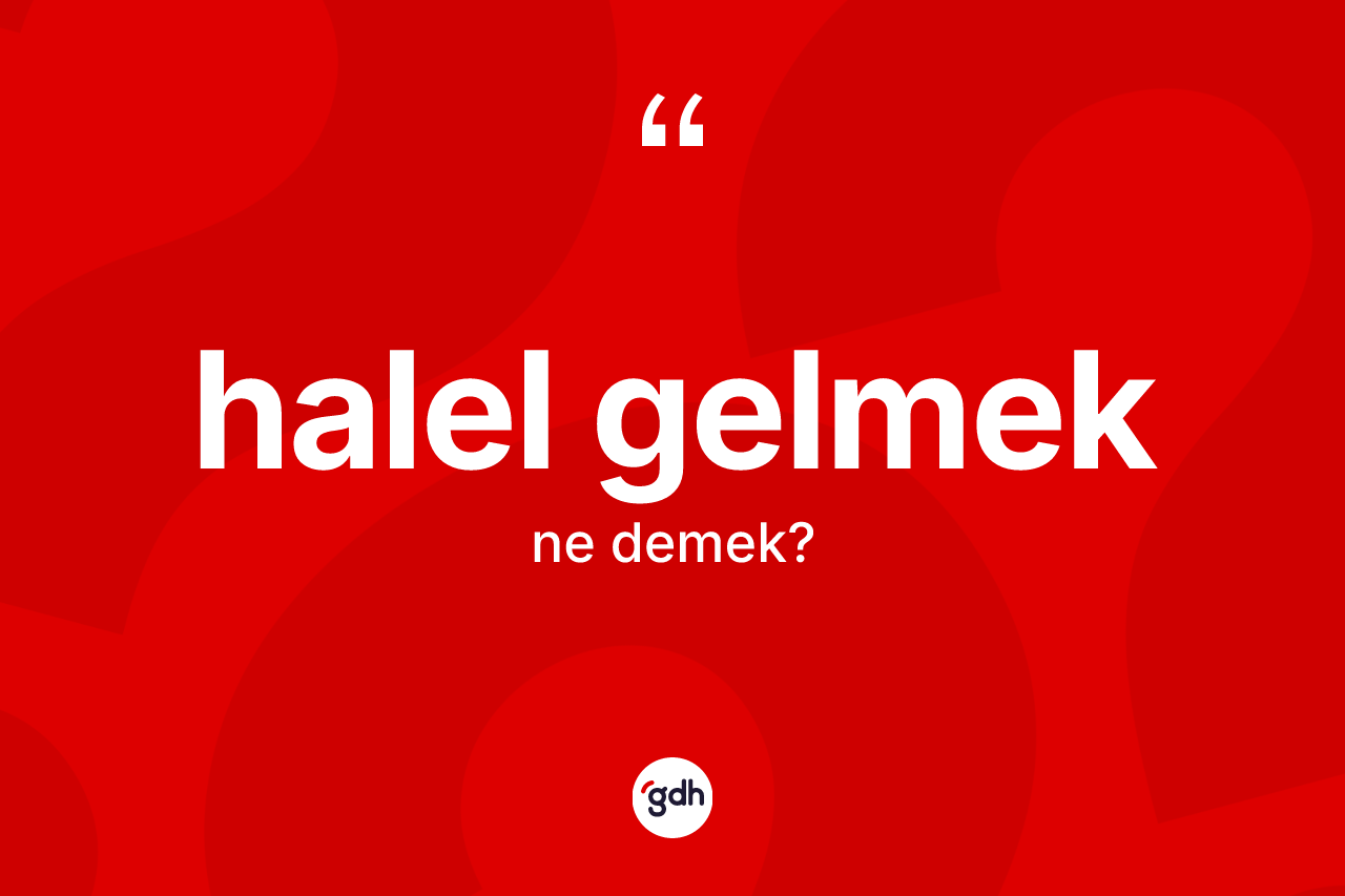 Halel gelmek ifadesinin tanımı nedir? Halel gelmek ifadesi hangi durumlarda kullanılır?