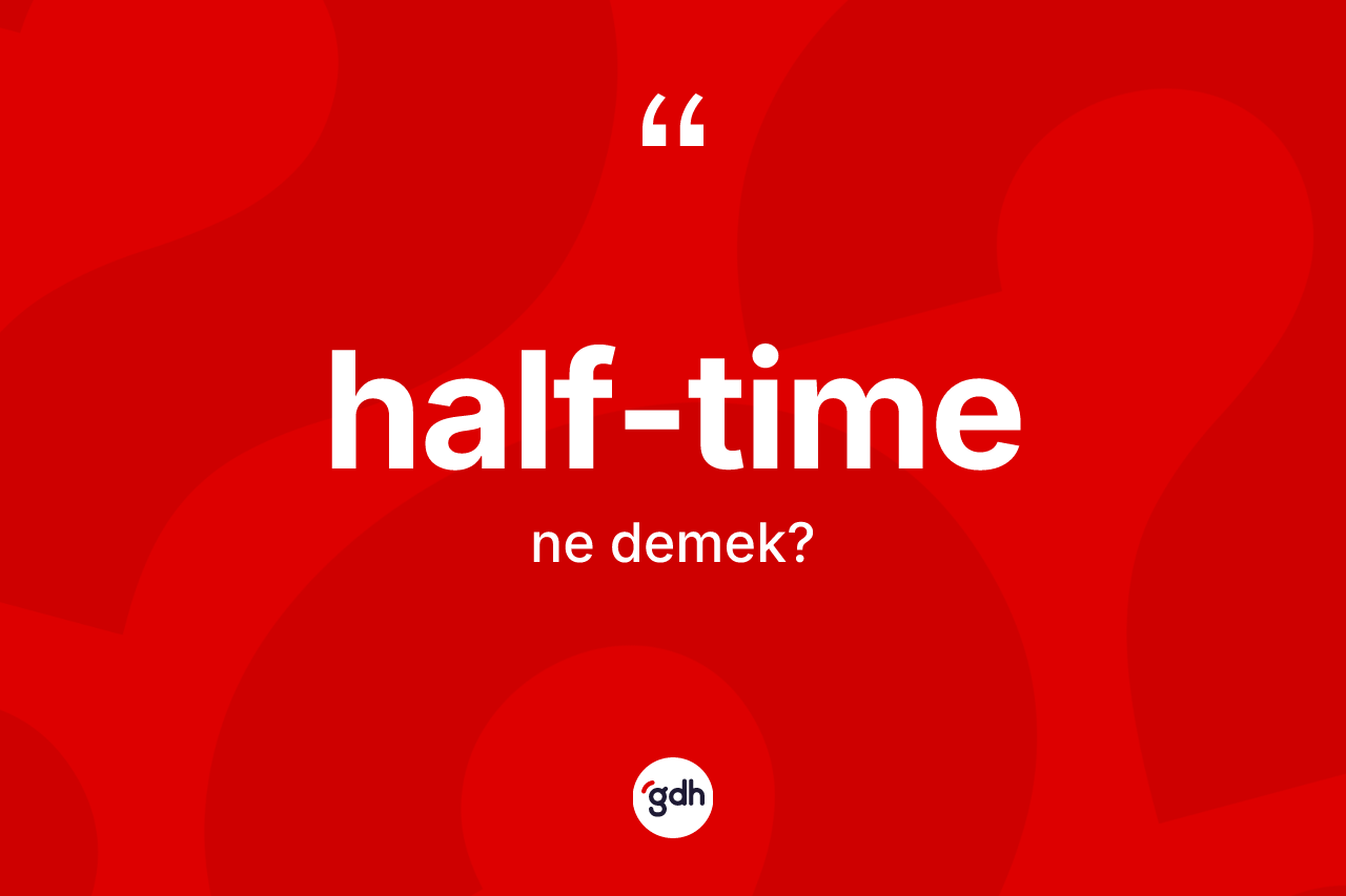 Half-time kelimesinin anlamı nedir? Half-time kelimesinin kaç farklı anlamı var?