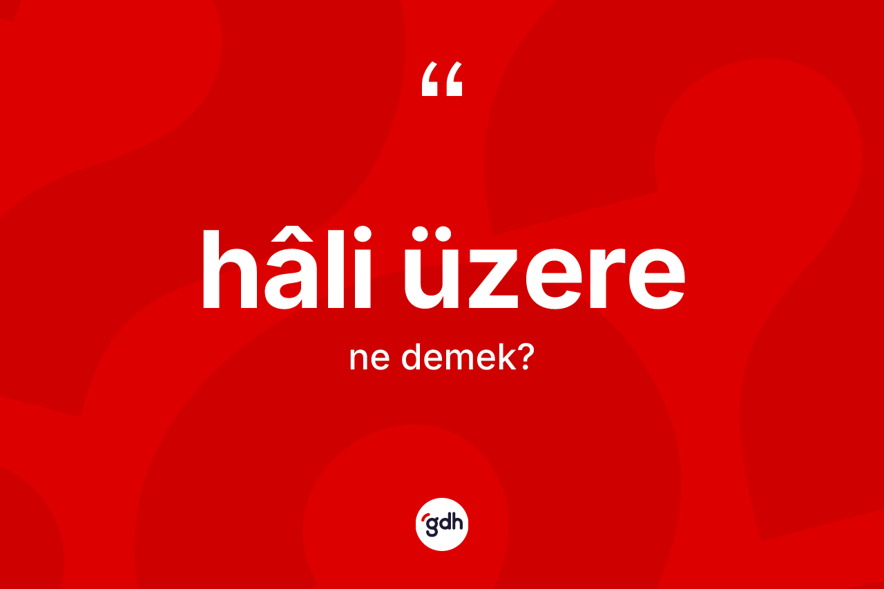 Hâli üzere ifadesinin anlamı nedir? Hâli üzere ifadesinin kaç farklı anlamı var?