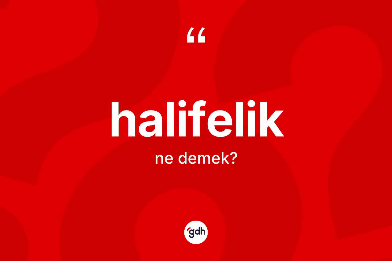 Halifelik kelimesinin tanımı nedir? Halifeliğin kısaca tanımı nedir?
