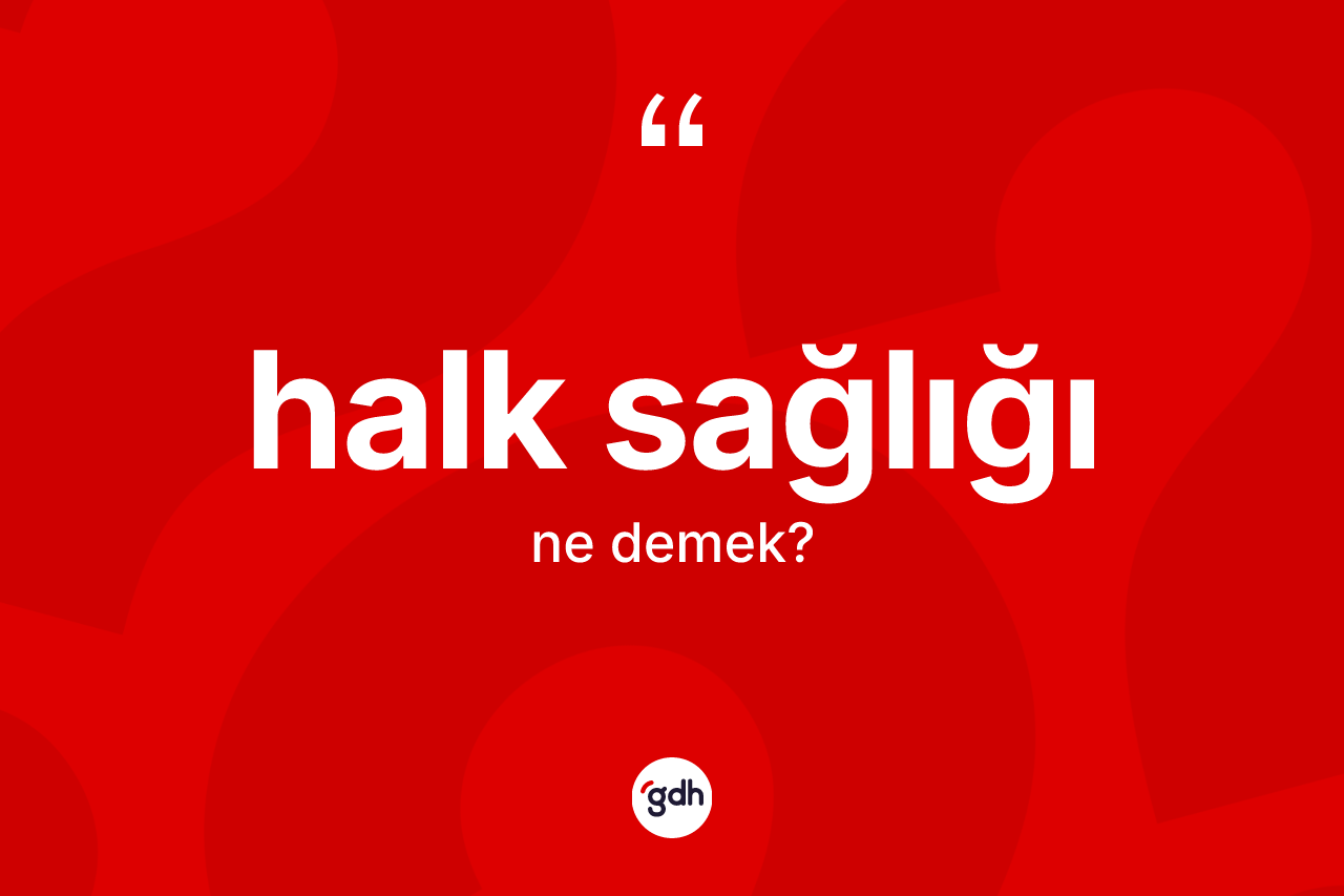 Halk sağlığı kelimesinin anlamı nedir? Halk sağlığının halk arasındaki kullanımı nasıldır?