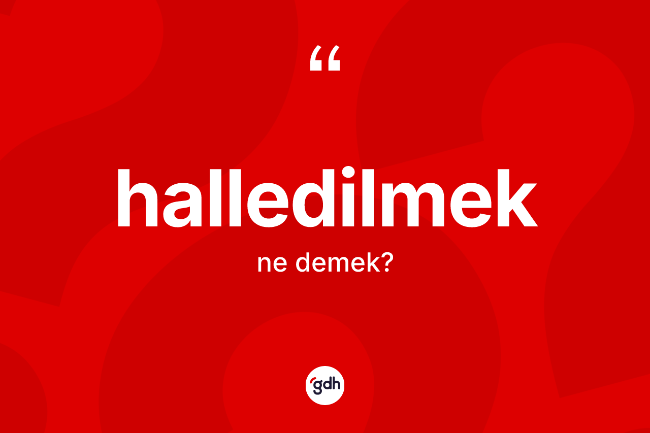 Halledilmek ne demek? Halledilmeğin TDK'ya göre anlamı nedir?