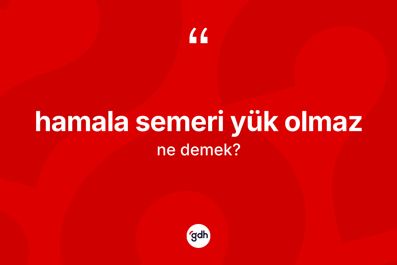 Hamala semeri yük olmaz ifadesinin tanımı nedir? Hamala semeri yük olmaz ifadesi hangi durumlarda kullanılır