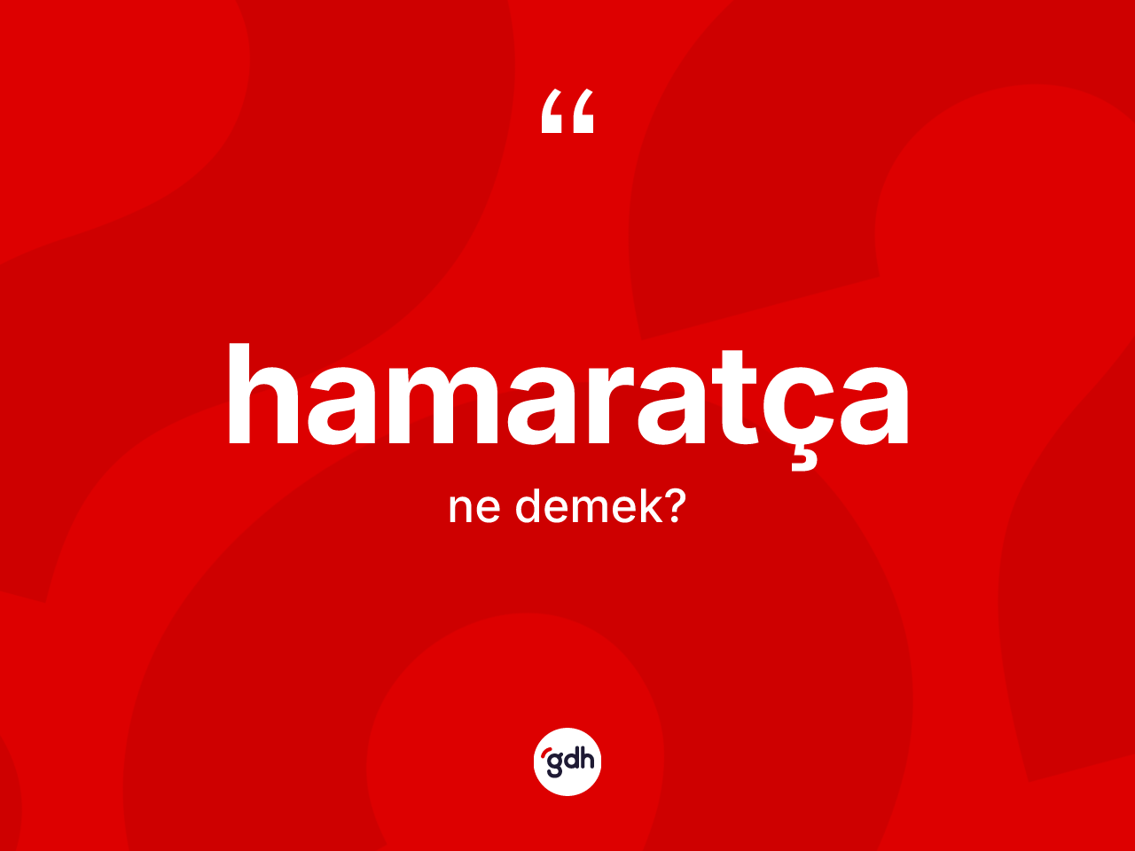 Hamaratça ne demek? Hamaratça kelimesinin kaç farklı anlamı var?