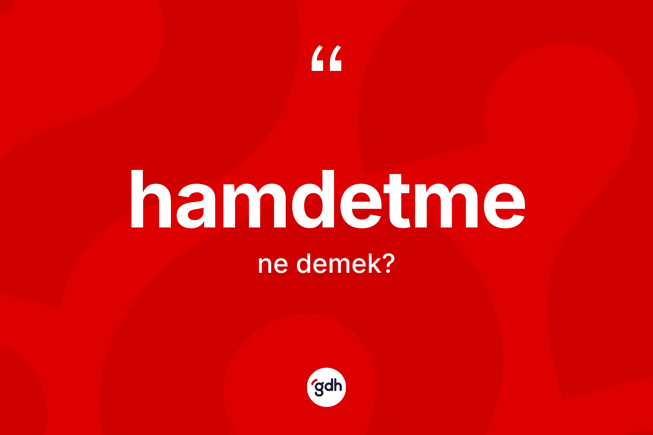 Hamdetme kelimesinin sözlükteki tanımı nedir? Hamdetme kelimesinin TDK'ya göre açıklaması nedir?