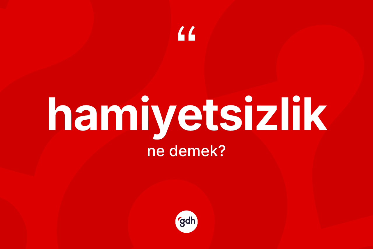 Hamiyetsizlik kelimesi ne anlama gelir? Hamiyetsizliğin halk arasındaki kullanımı nasıldır?