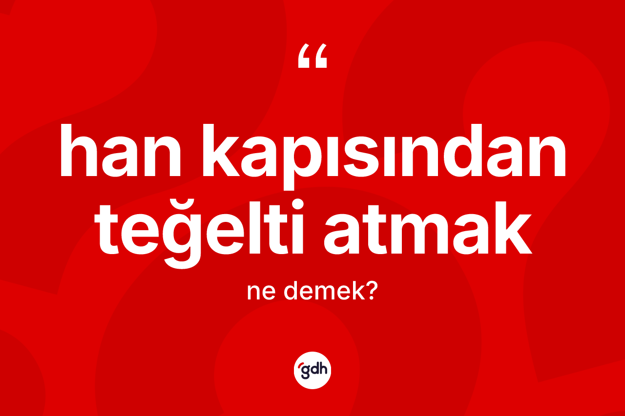Han kapısından teğelti atmak ne demek? Han kapısından teğelti atmak ifadesinin TDK anlamı nedir?