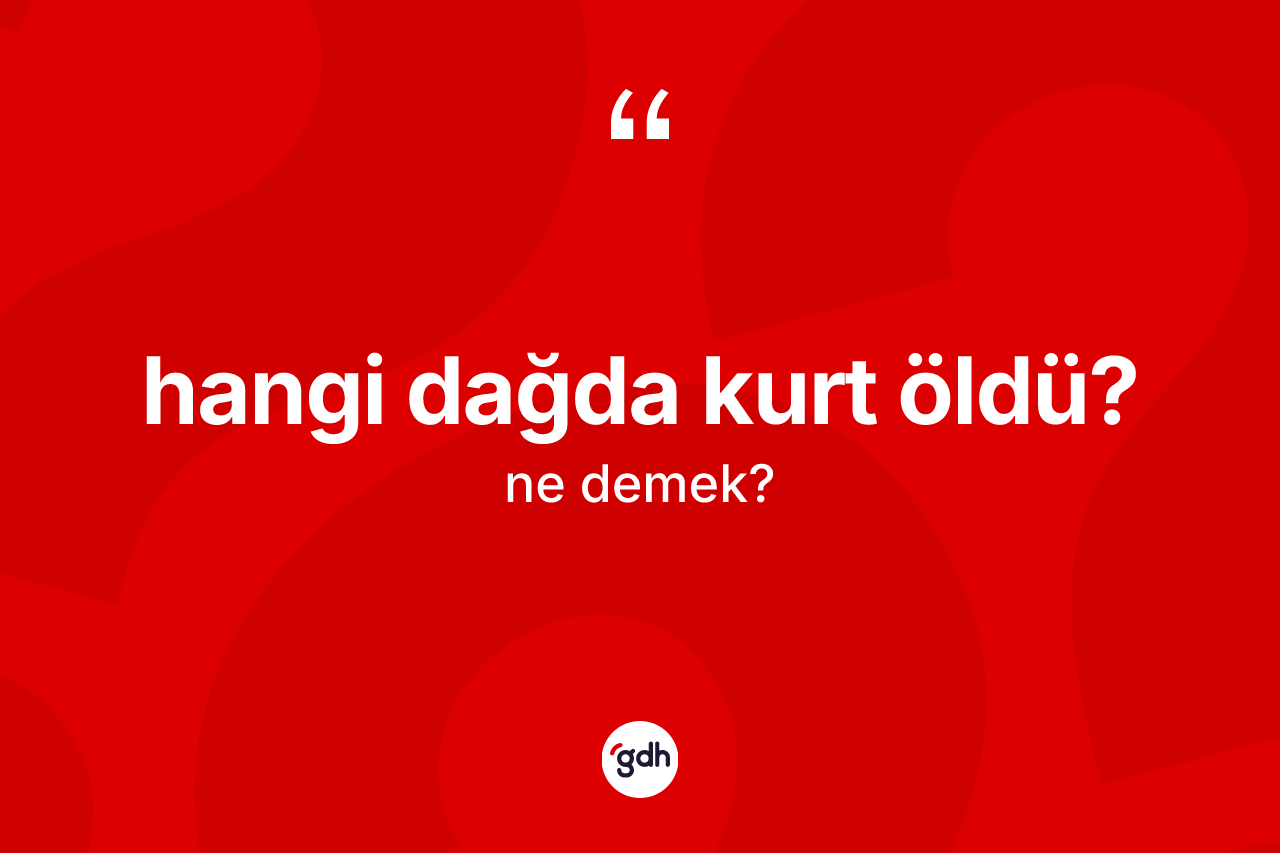 Hangi dağda kurt öldü? ifadesinin kısaca anlamı nedir? Hangi dağda kurt öldü? sözü nerede kullanılır?