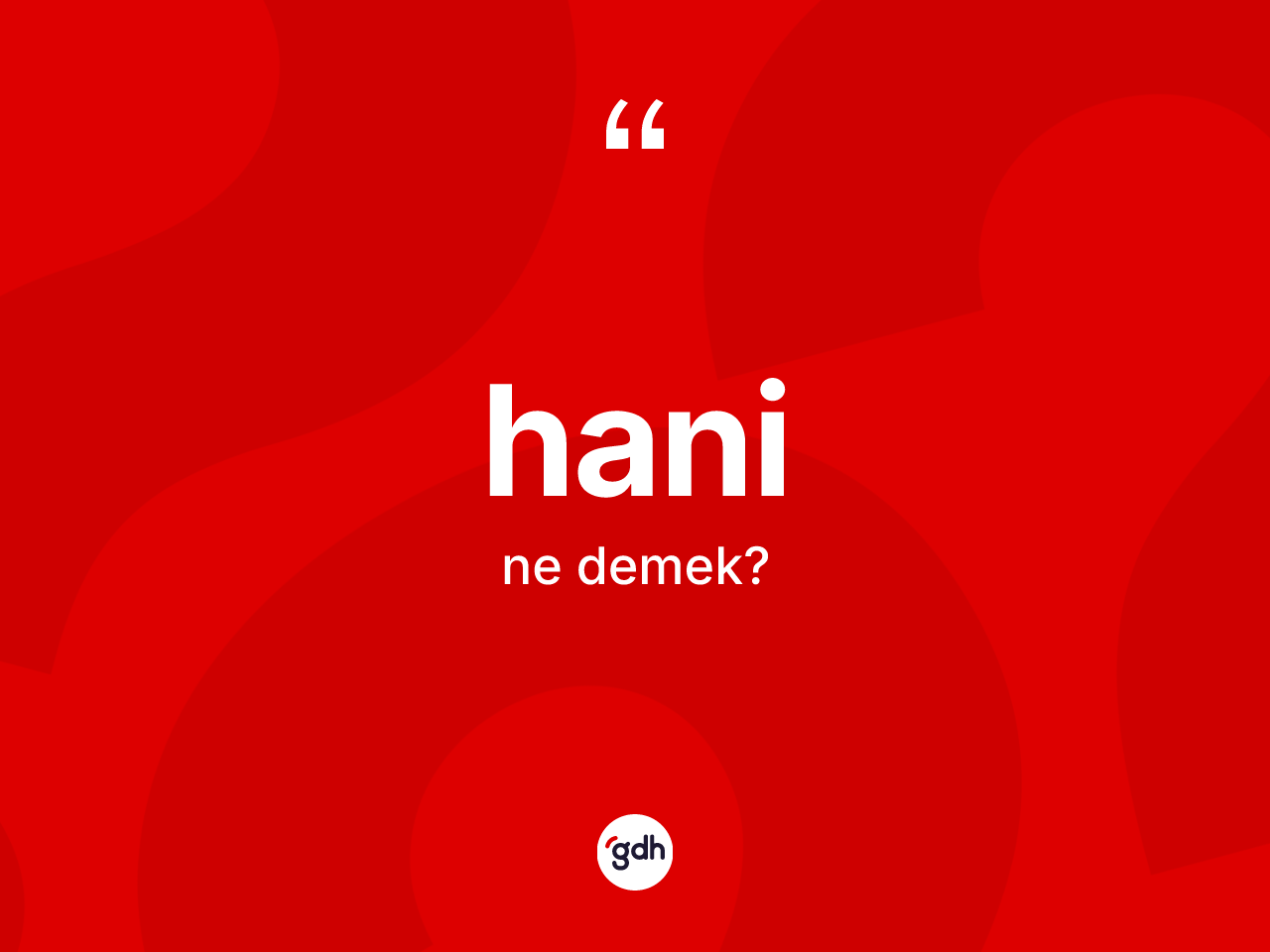 Hani kelimesi ne anlama gelir? Haninin TDK'ya göre anlamı nedir?
