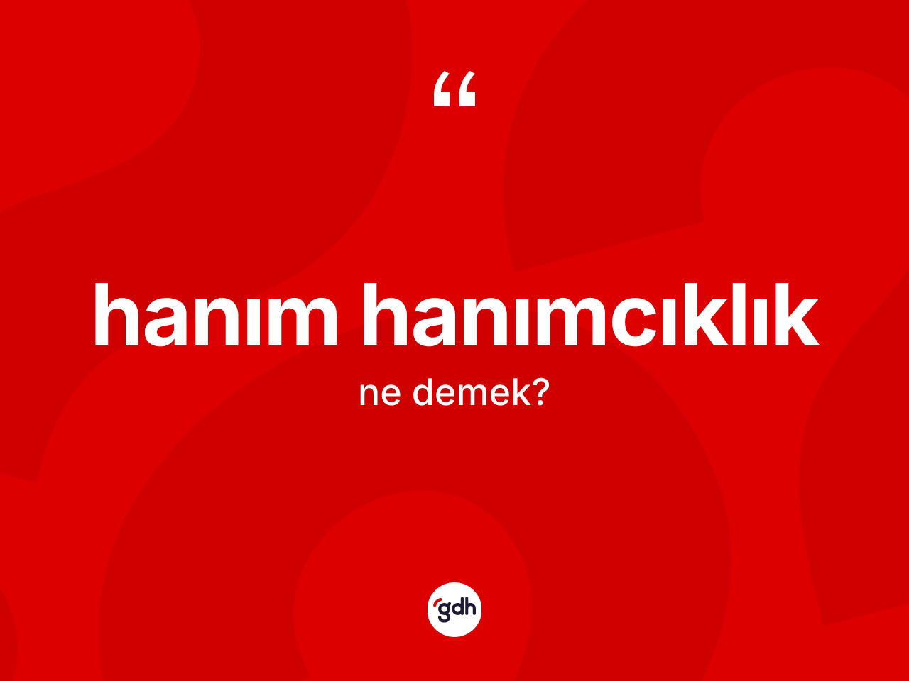Hanım hanımcıklık kelimesinin anlamı nedir? Hanım hanımcıklığın TDK'ya göre anlamı nedir?