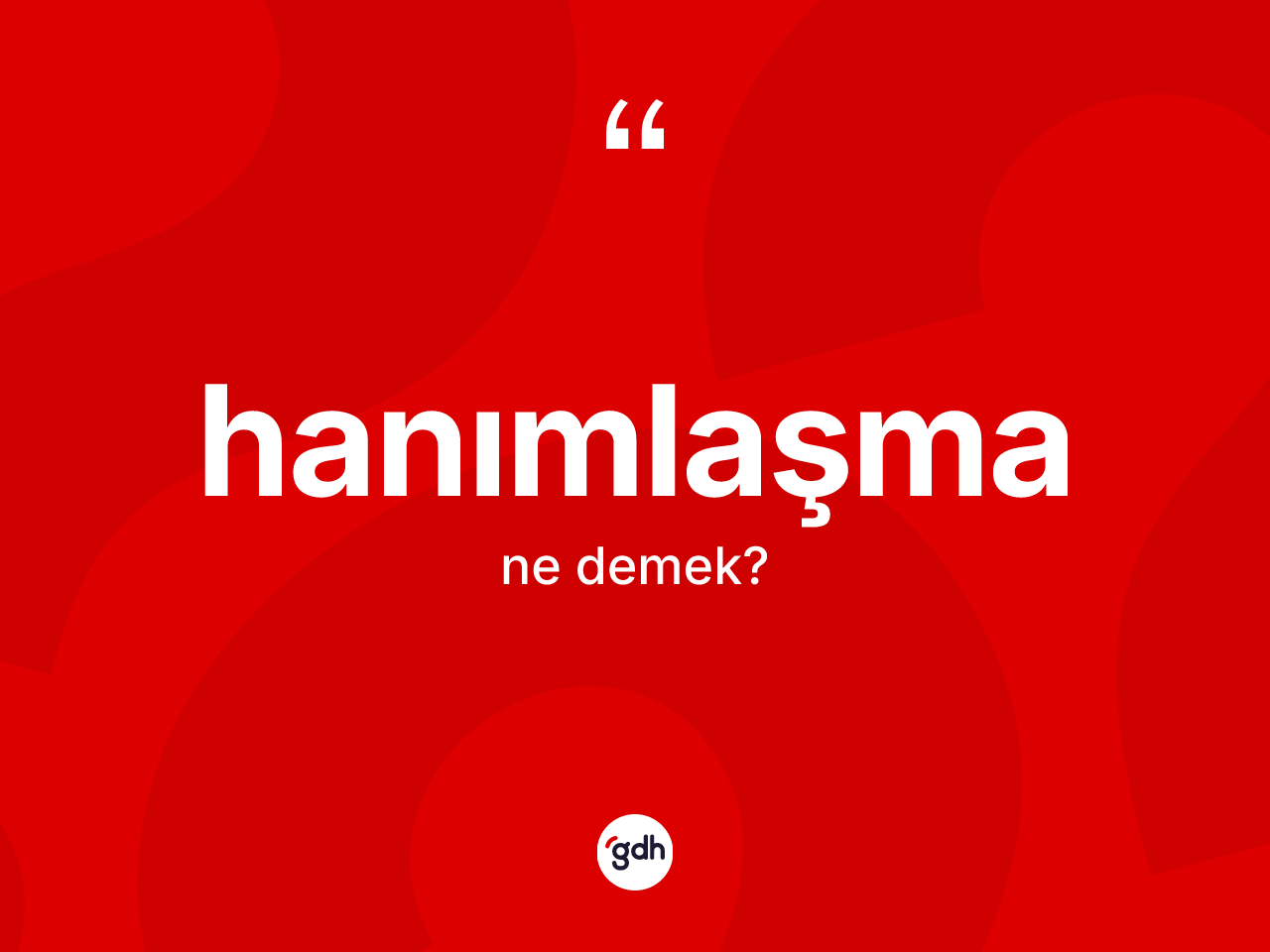 Hanımlaşma ne demek? Hanımlaşmanın TDK'ya göre anlamı nedir?