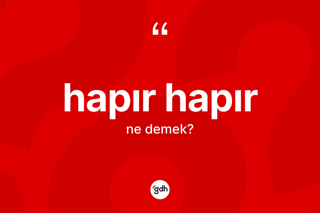 Hapır hapır kelimesinin sözlükteki tanımı nedir? Hapır hapırın TDK'ya göre anlamı nedir?