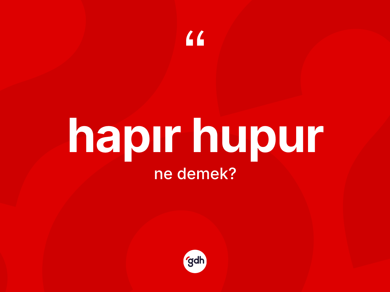 Hapır hupur kelimesinin anlamı nedir? Hapır hupurun kısaca tanımı nedir?