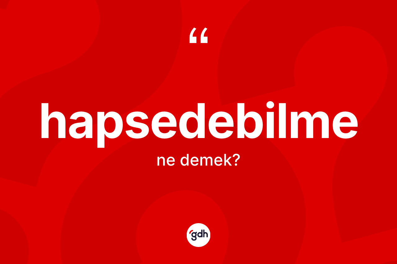 Hapsedebilme kelimesi ne anlama gelir? Hapsedebilmenin TDK'ya göre anlamı nedir?