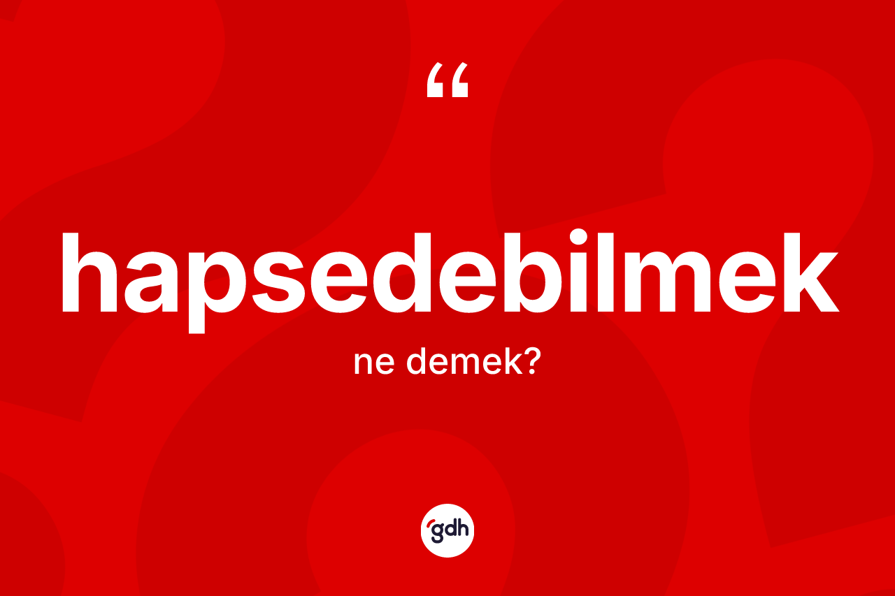 Hapsedebilmek kelimesinin tanımı nedir? Hapsedebilmeğin halk arasındaki kullanımı nasıldır?