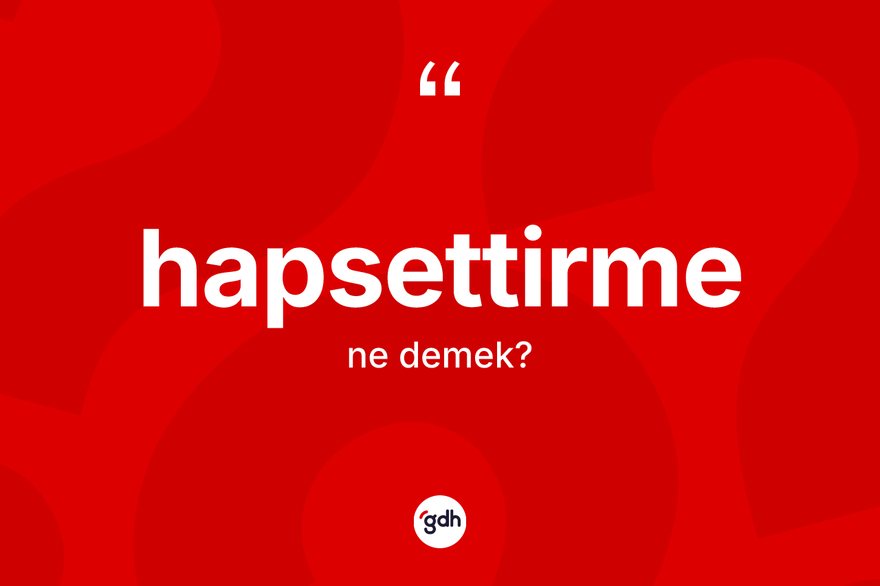 Hapsettirme ne demek? Hapsettirme kelimesinin TDK anlamı nedir?