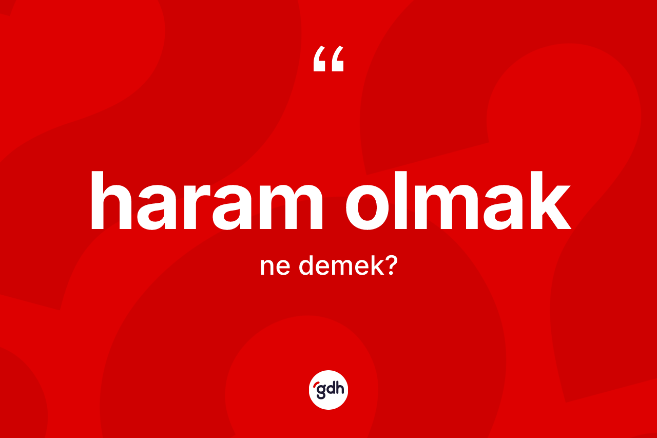 Haram olmak ifadesinin kısaca tanımı nedir? Haram olmak ifadesi hangi durumlarda kullanılır