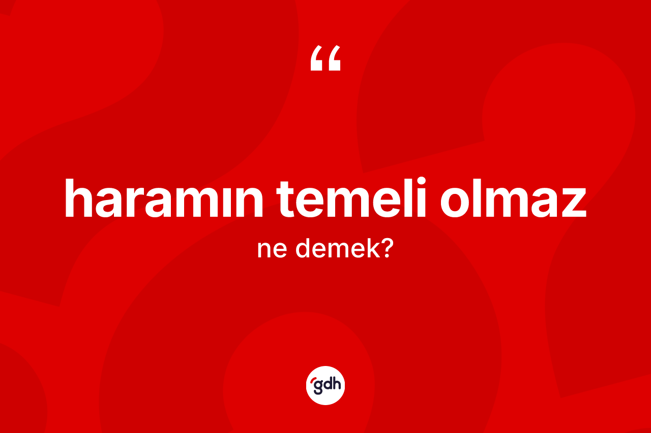 Haramın temeli olmaz deyiminin açıklaması nedir? Haramın temeli olmaz ifadesinin TDK açıklaması nedir?
