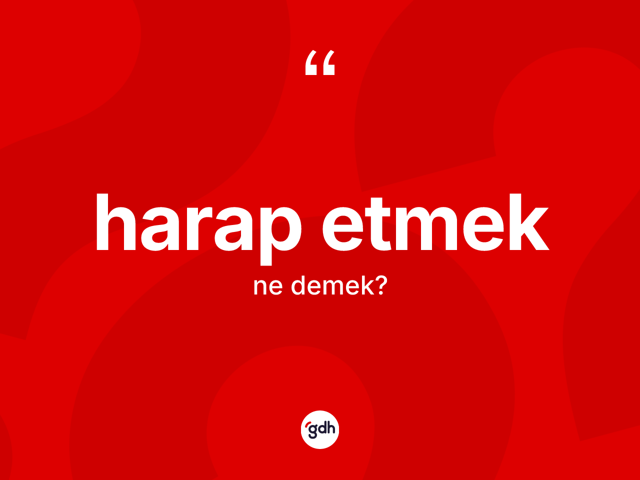 Harap etmek ne demektir? Harap etmek ifadesi nerede kullanılır?
