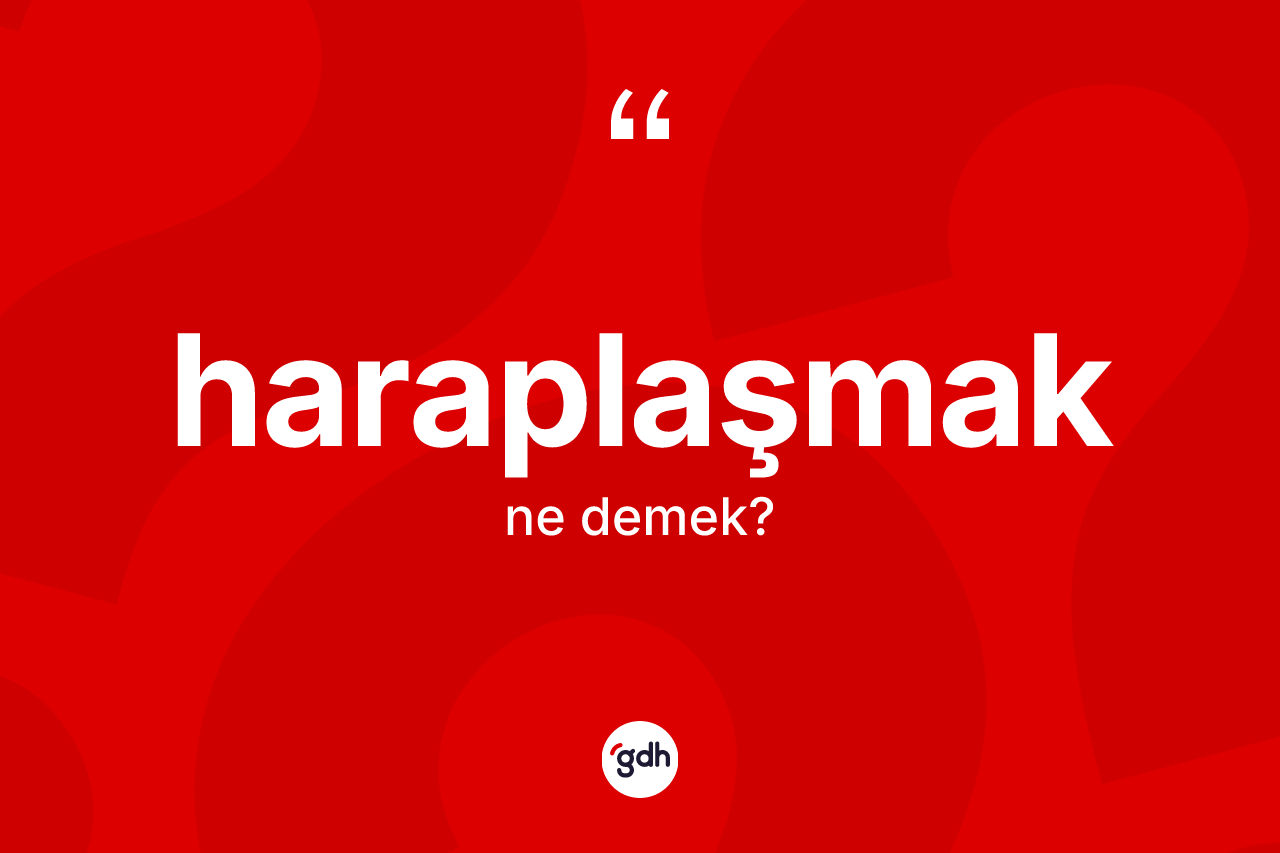 Haraplaşmak kelimesinin tanımı nedir? Haraplaşmak kelimesinin TDK anlamı nedir?