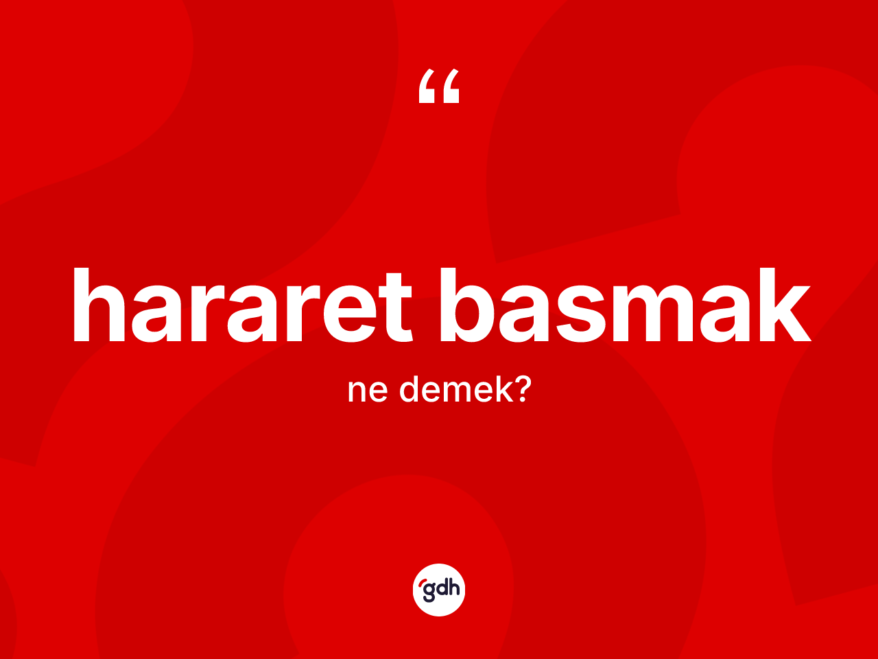 Hararet basmak sözü neyi anlatır? Hararet basmak ifadesi hangi durumlarda kullanılır?