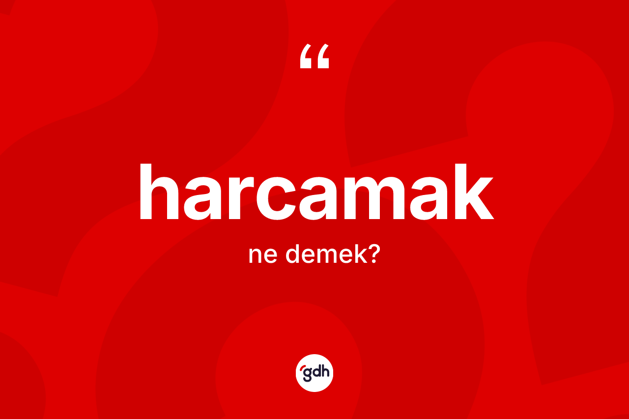 Harcamak kelimesinin tanımı nedir? Harcamağın TDK'ya göre anlamı nedir?