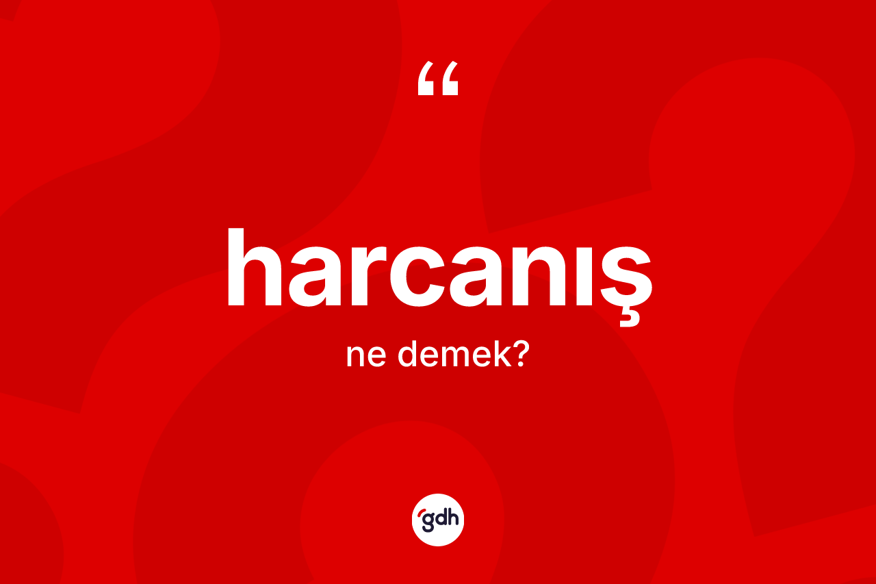 Harcanış kelimesinin tanımı nedir? Harcanışın kısaca tanımı nedir?