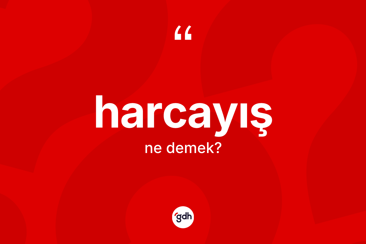 Harcayış kelimesi ne anlama gelir? Harcayışın sözlükteki anlamı nedir?