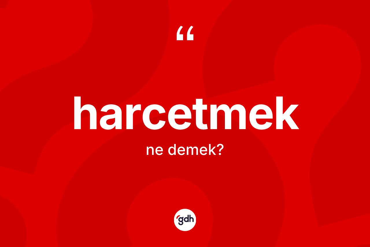 Harcetmek kelimesinin tanımı nedir? Harcetmedin sözlükteki anlamı nedir?