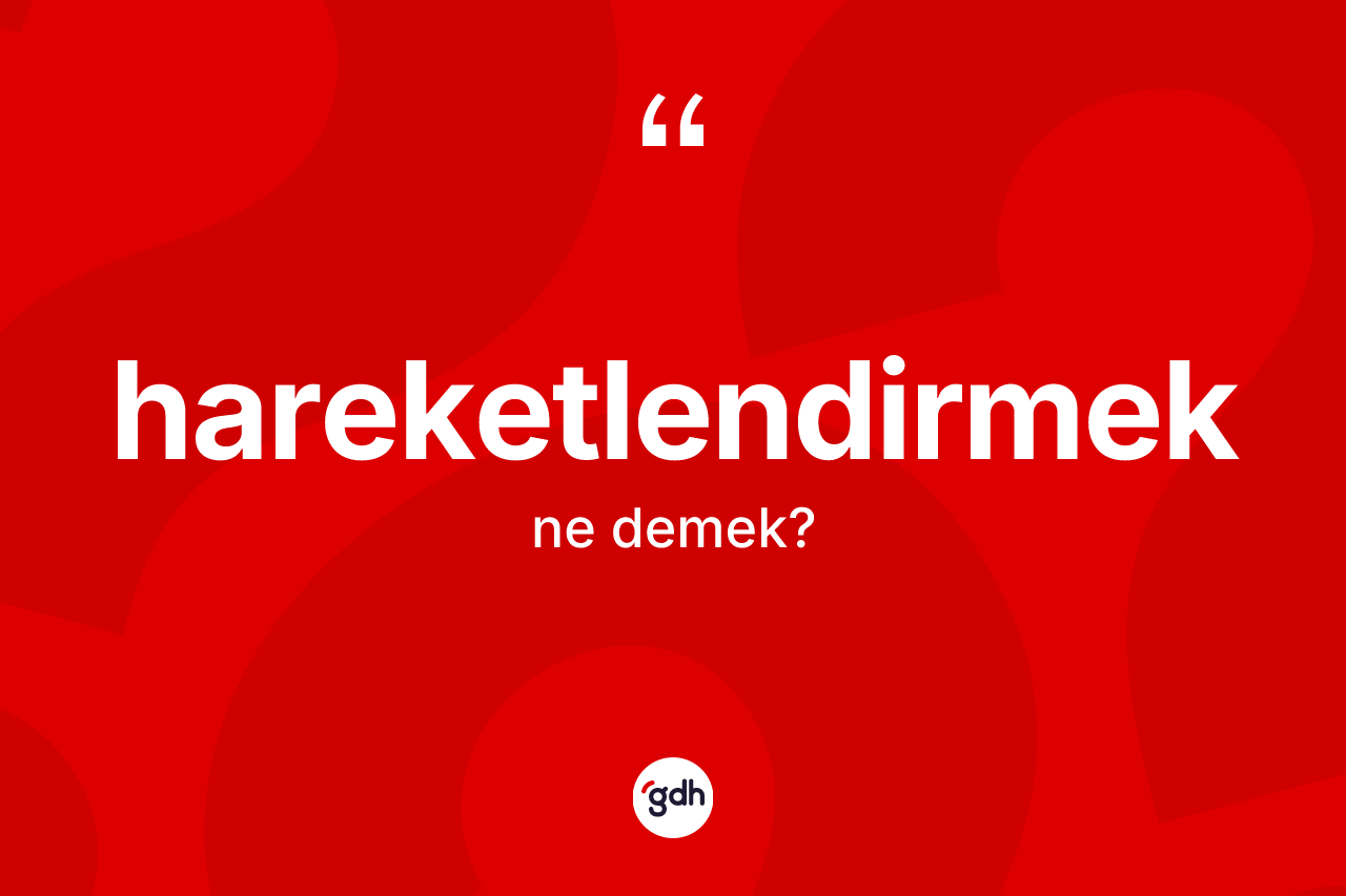 Hareketlendirmek ne demek? Hareketlendirmek kelimesinin kaç farklı anlamı var?